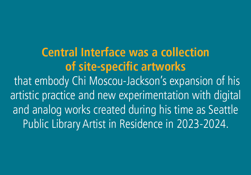 Artist in Residence Exhibit - Central Interface by Chi Moscou-Jackson.